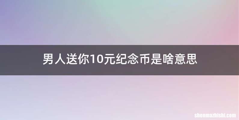 男人送你10元纪念币是啥意思