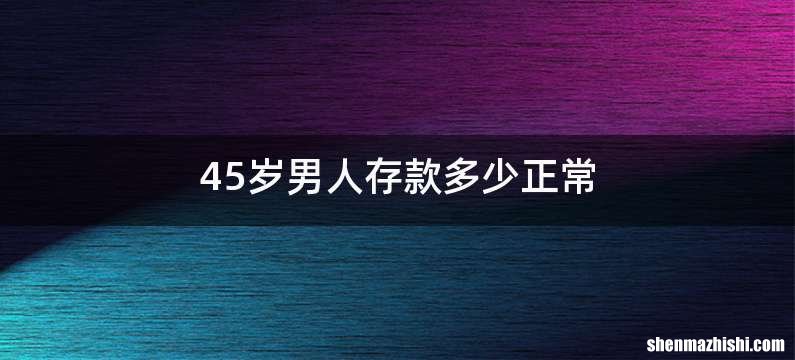 45岁男人存款多少正常