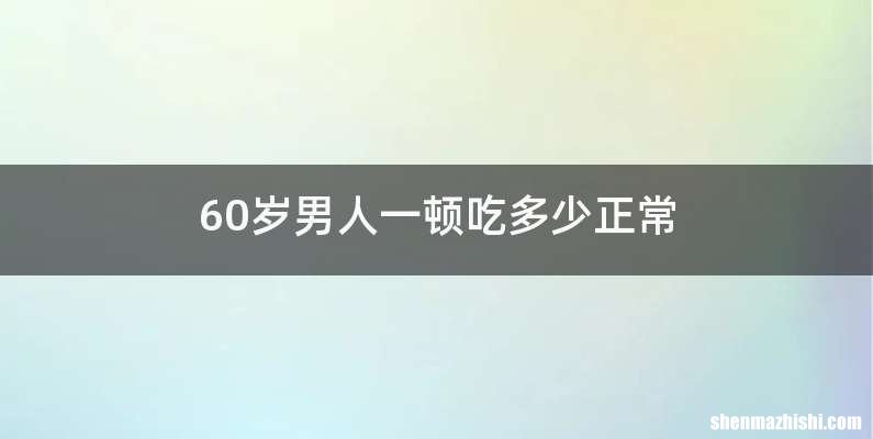 60岁男人一顿吃多少正常