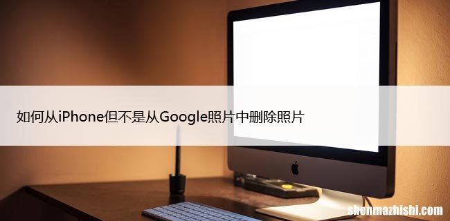 如何从iPhone但不是从Google照片中删除照片