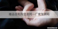 唯品会和淘宝是同一厂家发货吗