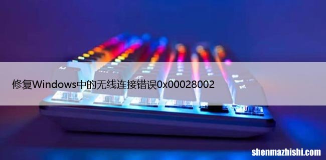 修复Windows中的无线连接错误0x00028002