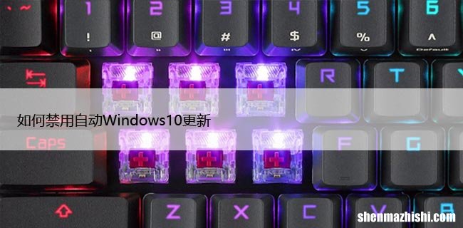 如何禁用Windows10更新自动发生，5种快捷方法教