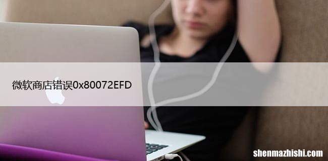 微软商店错误0x80072EFD，修复Windows10仅需几步
