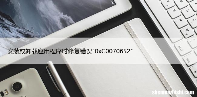 安装或卸载应用程序时修复错误”0xC0070652″