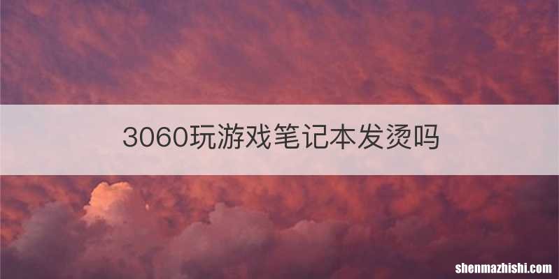 3060玩游戏笔记本发烫吗