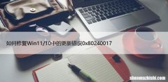 如何修复Win11/10中的更新错误0x80240017