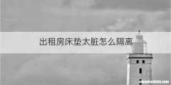 出租房床垫太脏怎么隔离