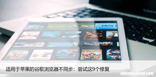 适用于苹果的谷歌浏览器不同步：尝试这9个修复