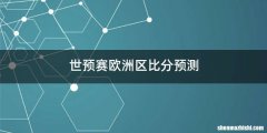 世预赛欧洲区比分预测