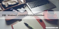 修复：Windows无法连接到打印机错误0x000006e4