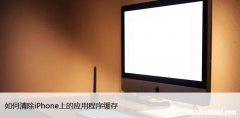 如何清除iPhone上的应用程序缓存