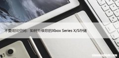 不要用完空间：如何升级您的Xbox Series X/S存储