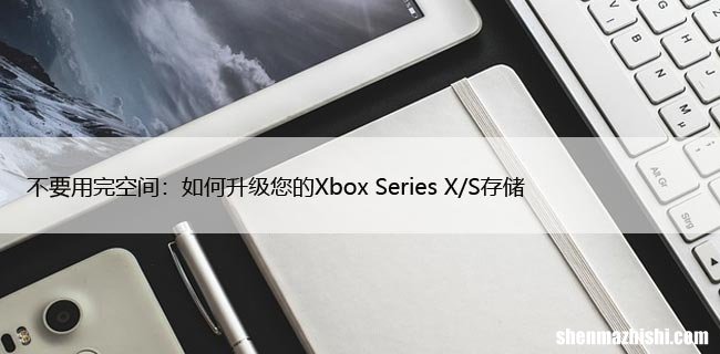 不要用完空间：如何升级您的Xbox Series X/S存储