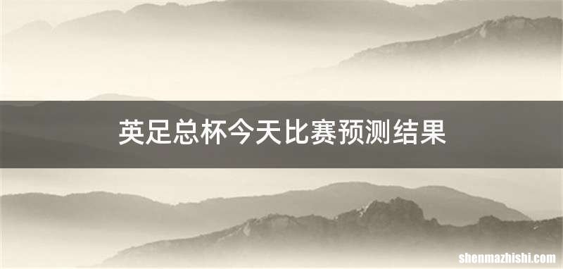 英足总杯今天比赛预测结果