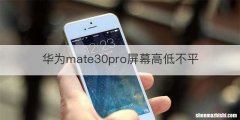 华为mate30pro屏幕高低不平