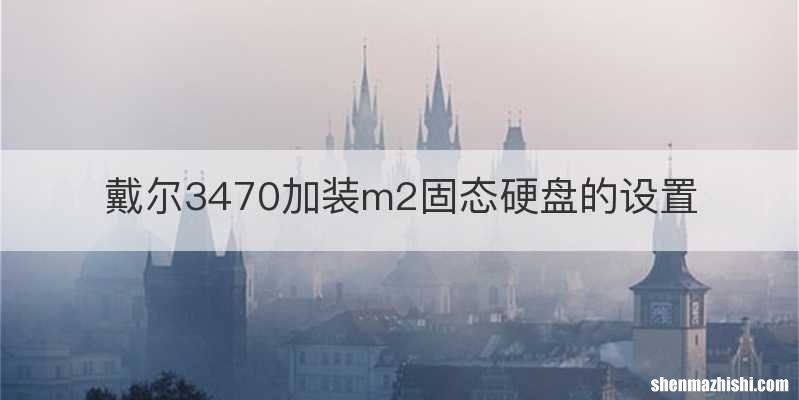 戴尔3470加装m2固态硬盘的设置