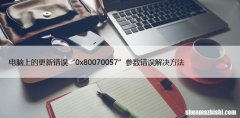 电脑上的更新错误“0x80070057”参数错误解决方法