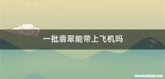 一批翡翠能带上飞机吗