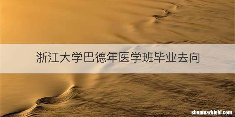 浙江大学巴德年医学班毕业去向