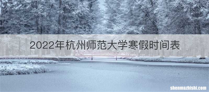 2022年杭州师范大学寒假时间表