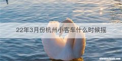 22年3月份杭州小客车什么时候摇