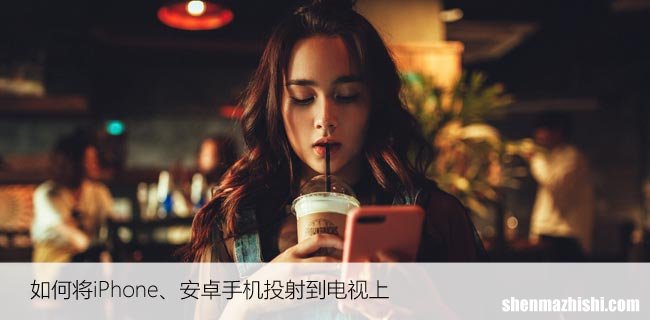 如何将iPhone、安卓手机投射到电视上，秒懂快捷方法