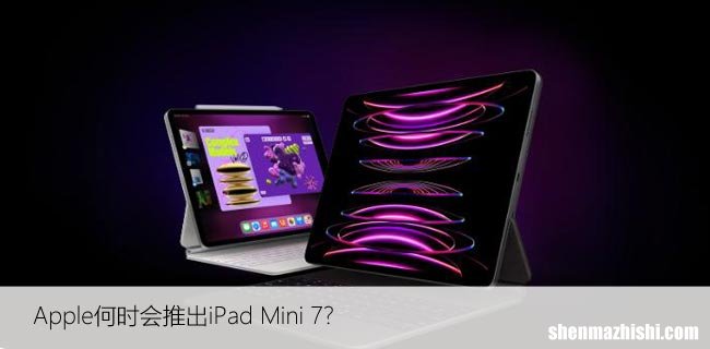 Apple何时会推出iPad Mini 7？