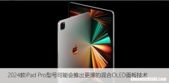 2024款iPad Pro型号可能会推出更薄的混合OLED面板技术