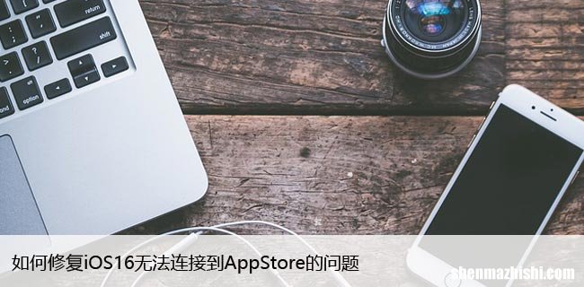 如何修复iOS16无法连接到AppStore的问题