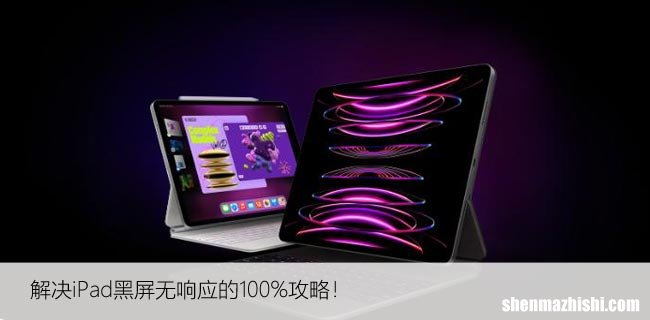 苹果iPad无法开机？解决iPad黑屏无响应的100%攻略！