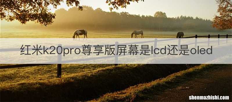 红米k20pro尊享版屏幕是lcd还是oled