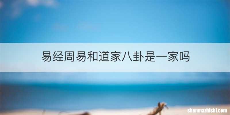 易经周易和道家八卦是一家吗