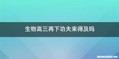 生物高三再下功夫来得及吗