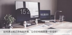 如何清洁笔记本电脑屏幕，让你的电脑屏幕一秒变新！