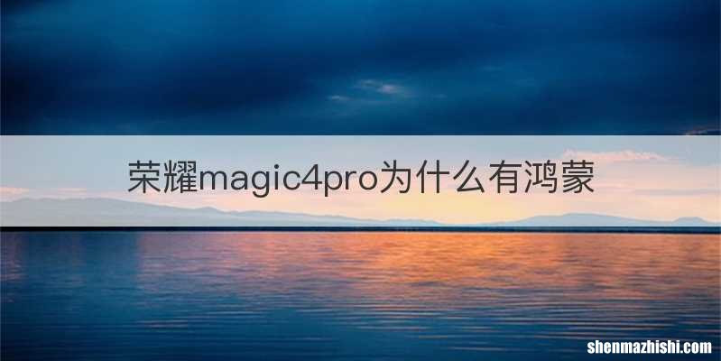 荣耀magic4pro为什么有鸿蒙