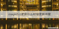 magic5.0更新什么时候更新鸿蒙