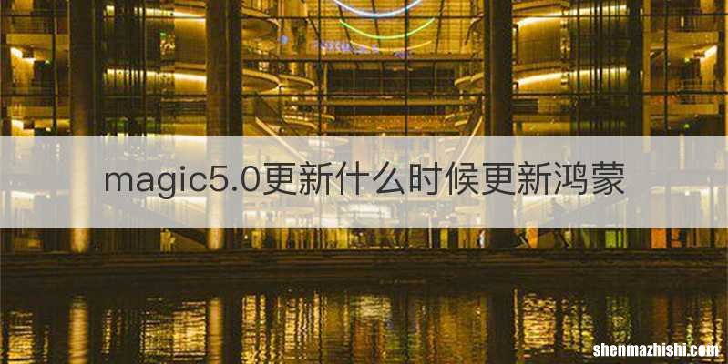 magic5.0更新什么时候更新鸿蒙