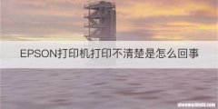 EPSON打印机打印不清楚是怎么回事