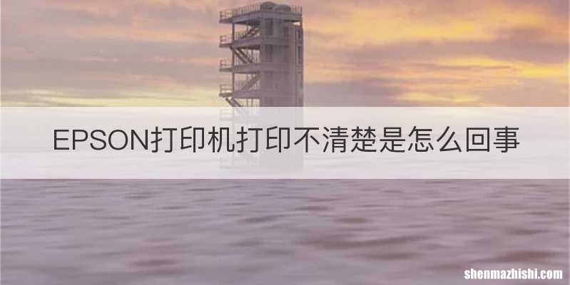 EPSON打印机打印不清楚是怎么回事
