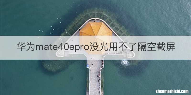 华为mate40epro没光用不了隔空截屏