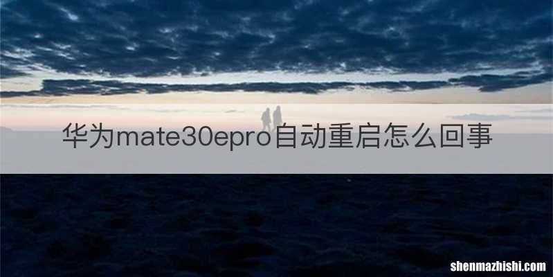 华为mate30epro自动重启怎么回事
