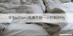华为p50pro电满不到一小时剩85%
