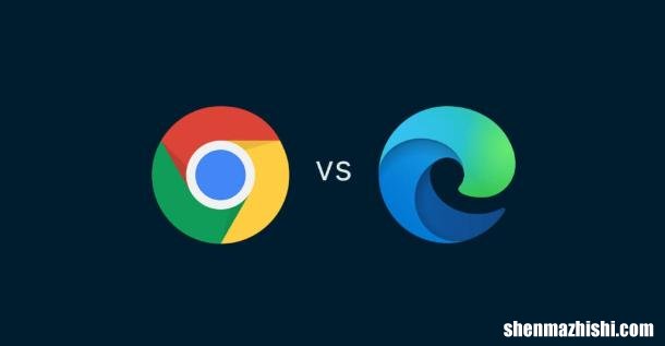 Google Chrome对比Microsoft Edge：哪个更好？