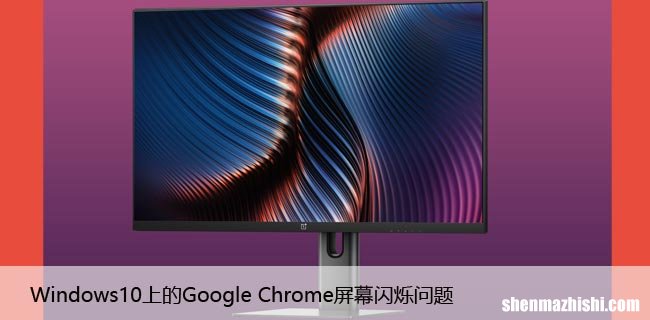 [修复] Windows10上的Google Chrome屏幕闪烁问题