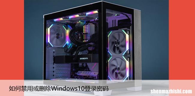 如何禁用或删除Windows10登录密码，不再受密码束缚！