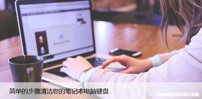 如何清洁笔记本电脑键盘，让你的键盘重获新生！