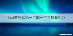 jeet蓝牙耳机一个响一个不响怎么办
