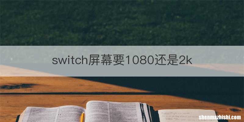 switch屏幕要1080还是2k