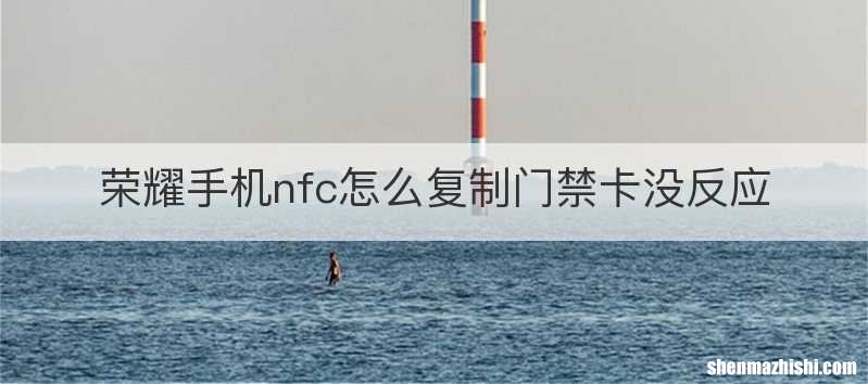 荣耀手机nfc怎么复制门禁卡没反应